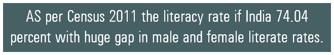 AS per Census 2011 the literacy rate if India 74.04 percent with huge gap in male and female literate rates.
