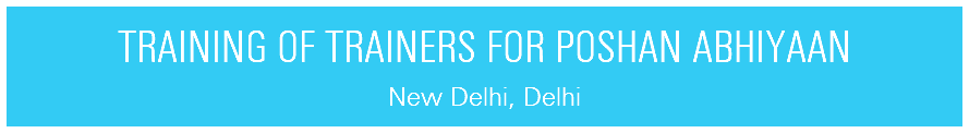TRAINING OF TRAINERS FOR POSHAN ABHIYAAN New Delhi, Delhi